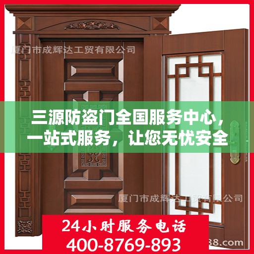 三源防盗门全国服务中心，一站式服务，让您无忧安全守护家园