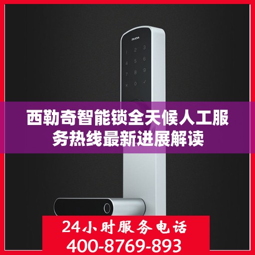 西勒奇智能锁全天候人工服务热线最新进展解读