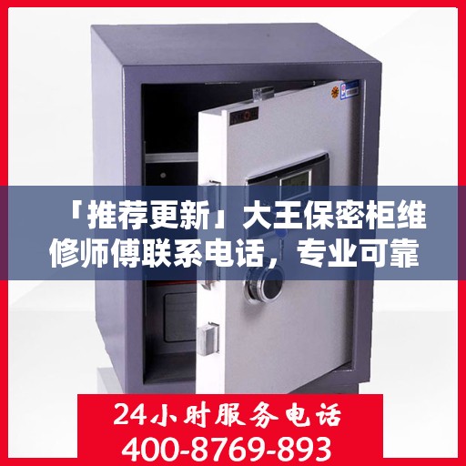 「推荐更新」大王保密柜维修师傅联系电话，专业可靠服务保障