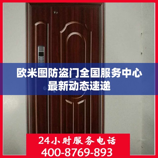 欧米图防盗门全国服务中心最新动态速递