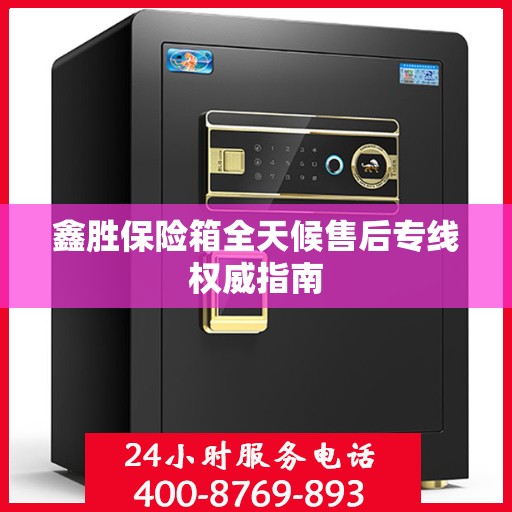 鑫胜保险箱全天候售后专线权威指南