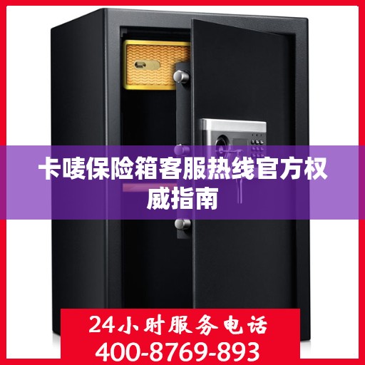 卡唛保险箱客服热线官方权威指南