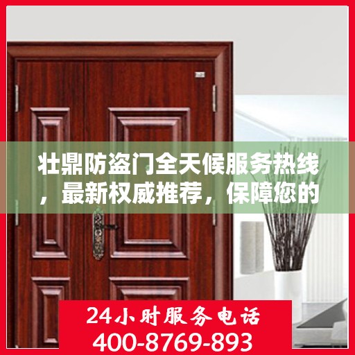 壮鼎防盗门全天候服务热线，最新权威推荐，保障您的安全无间断
