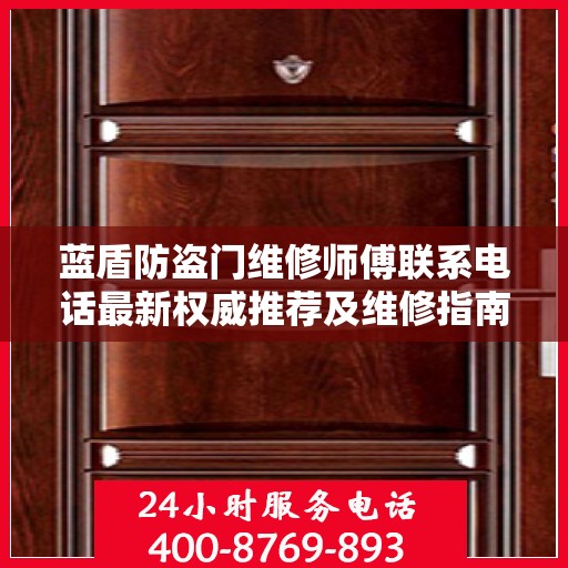 蓝盾防盗门维修师傅联系电话最新权威推荐及维修指南