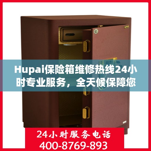 Hupai保险箱维修热线24小时专业服务，全天候保障您的安全需求