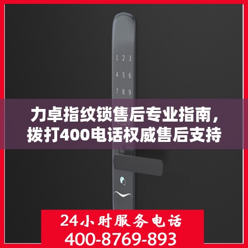 力卓指纹锁售后专业指南，拨打400电话权威售后支持服务解析