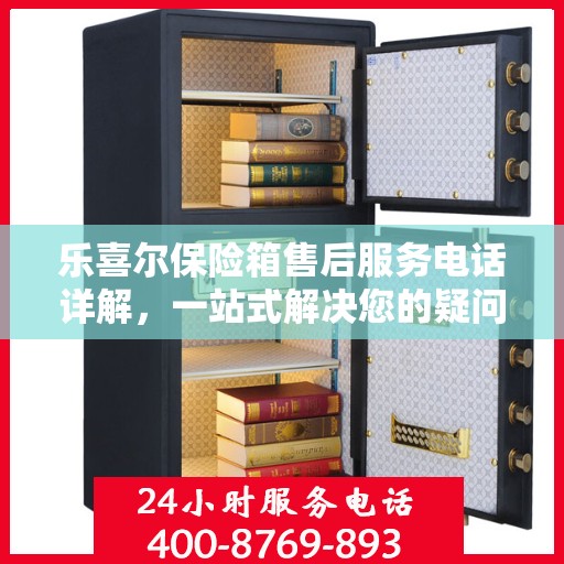 乐喜尔保险箱售后服务电话详解，一站式解决您的疑问与需求