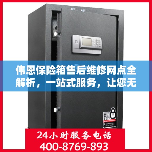 伟恩保险箱售后维修网点全解析，一站式服务，让您无忧！