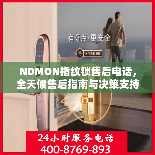 NDMON指纹锁售后电话，全天候售后指南与决策支持