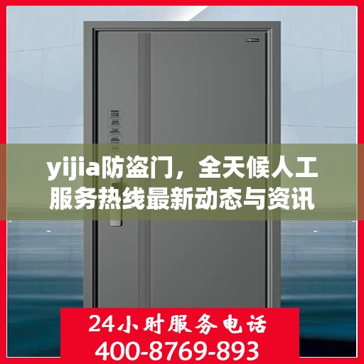 yijia防盗门，全天候人工服务热线最新动态与资讯
