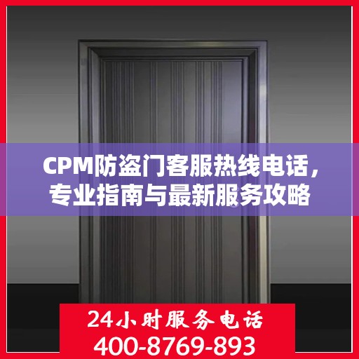 CPM防盗门客服热线电话，专业指南与最新服务攻略