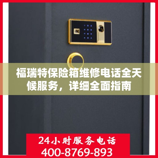 福瑞特保险箱维修电话全天候服务，详细全面指南