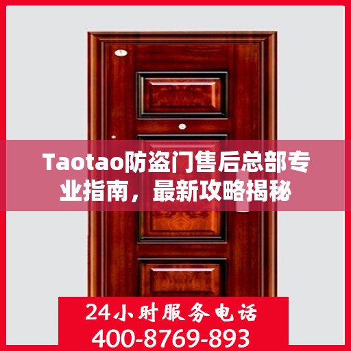 Taotao防盗门售后总部专业指南，最新攻略揭秘