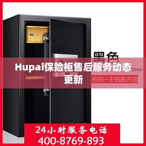 Hupai保险柜售后服务动态更新