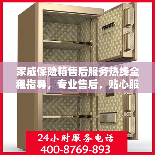 家威保险箱售后服务热线全程指导，专业售后，贴心服务最新攻略