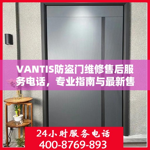 VANTIS防盗门维修售后服务电话，专业指南与最新售后攻略