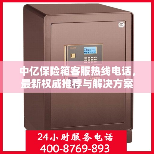 中亿保险箱客服热线电话，最新权威推荐与解决方案