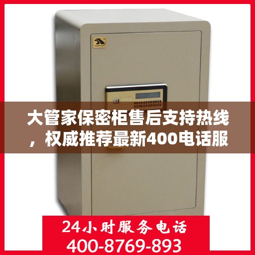 大管家保密柜售后支持热线，权威推荐最新400电话服务