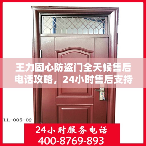 王力固心防盗门全天候售后电话攻略，24小时售后支持，细致服务保障安全