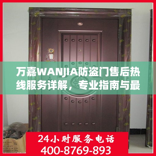 万嘉WANJIA防盗门售后热线服务详解，专业指南与最新攻略速递