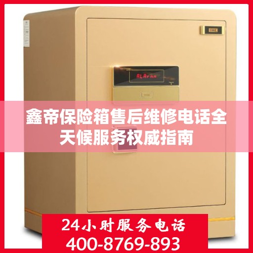 鑫帝保险箱售后维修电话全天候服务权威指南