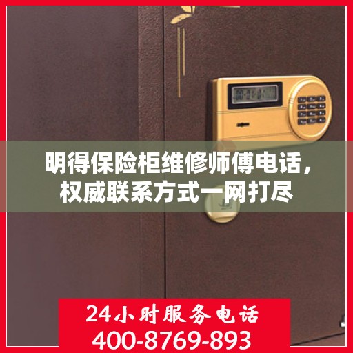明得保险柜维修师傅电话，权威联系方式一网打尽