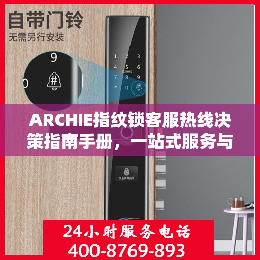 ARCHIE指纹锁客服热线决策指南手册，一站式服务与支持资源汇总