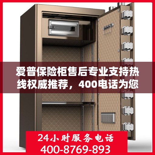 爱普保险柜售后专业支持热线权威推荐，400电话为您服务！