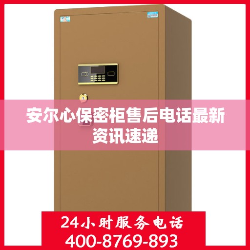 安尔心保密柜售后电话最新资讯速递