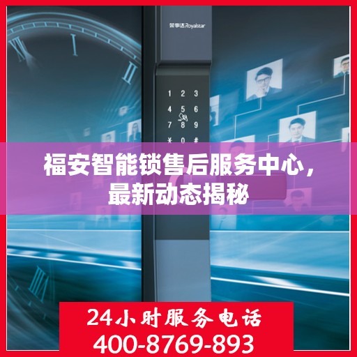 福安智能锁售后服务中心，最新动态揭秘