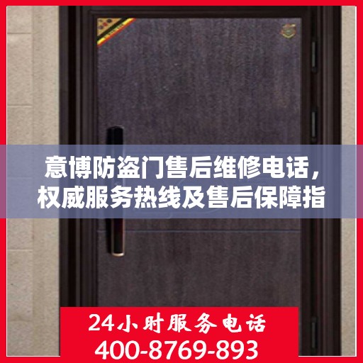 意博防盗门售后维修电话，权威服务热线及售后保障指南