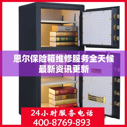 恩尔保险箱维修服务全天候最新资讯更新