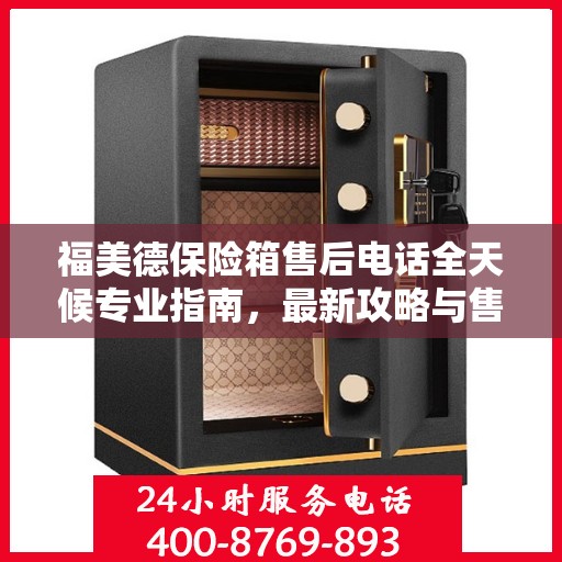 福美德保险箱售后电话全天候专业指南，最新攻略与售后支持