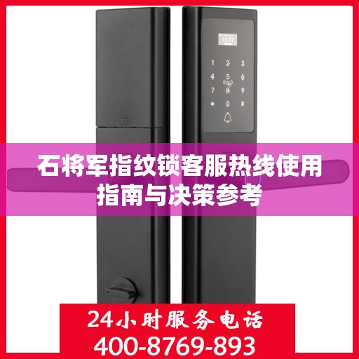 石将军指纹锁客服热线使用指南与决策参考