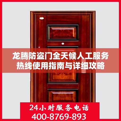龙腾防盗门全天候人工服务热线使用指南与详细攻略