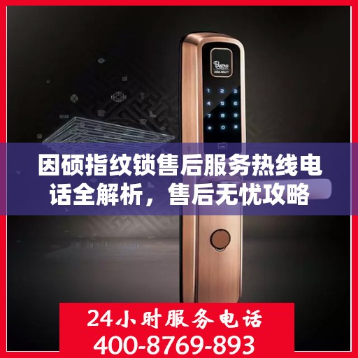 因硕指纹锁售后服务热线电话全解析，售后无忧攻略