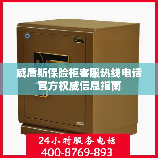 威盾斯保险柜客服热线电话官方权威信息指南