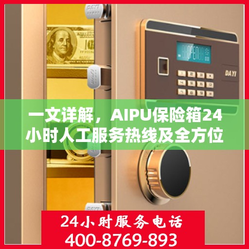 一文详解，AIPU保险箱24小时人工服务热线及全方位服务解析