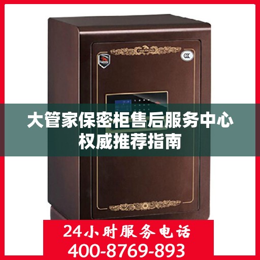 大管家保密柜售后服务中心权威推荐指南
