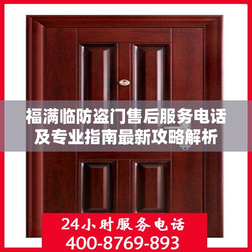 福满临防盗门售后服务电话及专业指南最新攻略解析