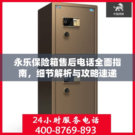 永乐保险箱售后电话全面指南，细节解析与攻略速递
