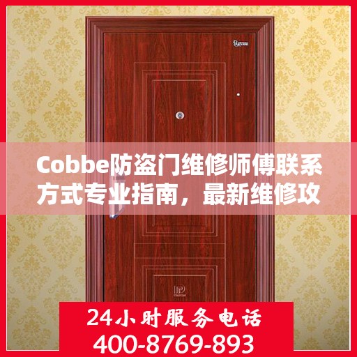 Cobbe防盗门维修师傅联系方式专业指南，最新维修攻略与电话资源