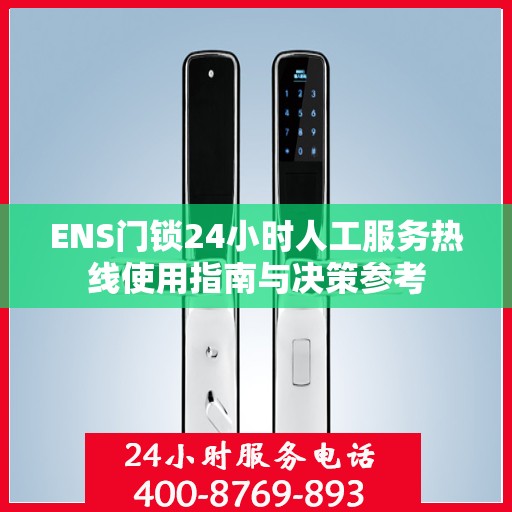 ENS门锁24小时人工服务热线使用指南与决策参考