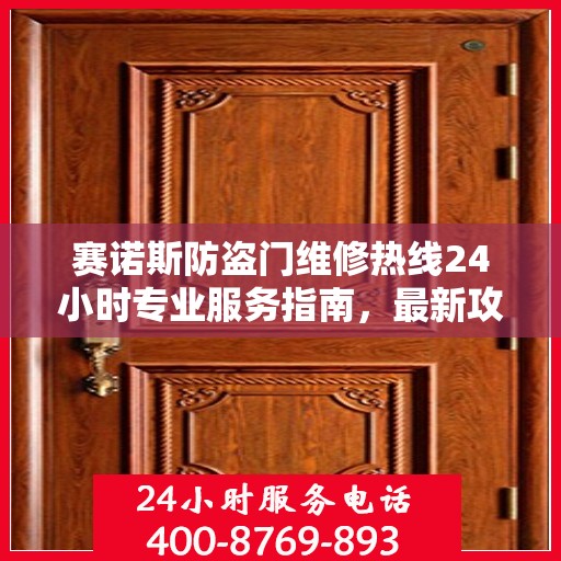 赛诺斯防盗门维修热线24小时专业服务指南，最新攻略与电话速查