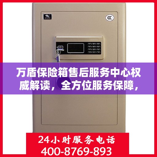 万盾保险箱售后服务中心权威解读，全方位服务保障，让您无忧！