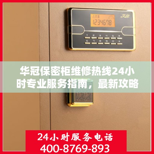 华冠保密柜维修热线24小时专业服务指南，最新攻略与电话速查