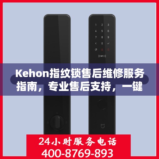 Kehon指纹锁售后维修服务指南，专业售后支持，一键解决您的维修决策问题