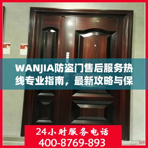 WANJIA防盗门售后服务热线专业指南，最新攻略与保障您的安全需求