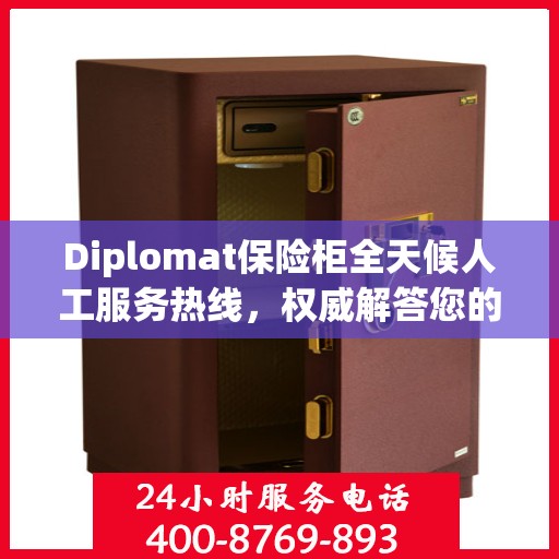 Diplomat保险柜全天候人工服务热线，权威解答您的安全疑虑