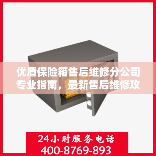 优盾保险箱售后维修分公司专业指南，最新售后维修攻略与指南